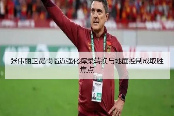 张伟丽卫冕战临近强化摔柔转换与地面控制成取胜焦点